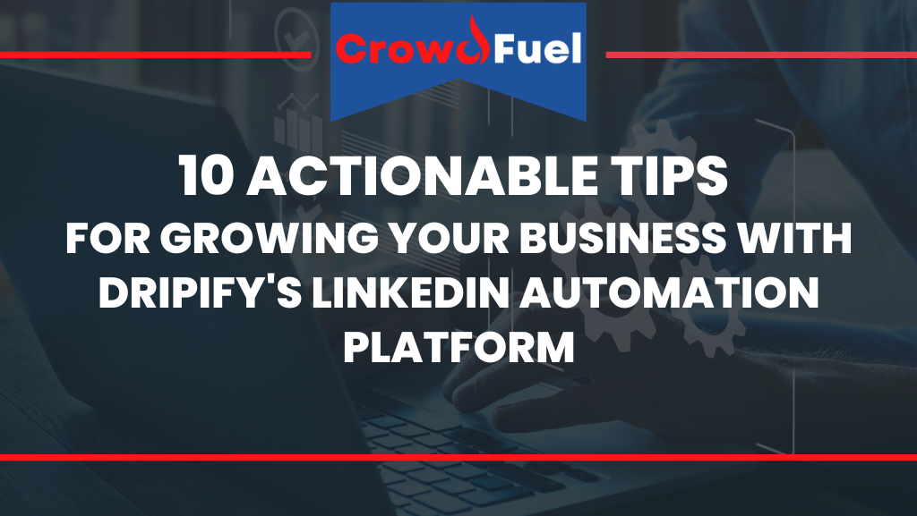 10 Actionable Tips for Growing Your Business with Dripify's LinkedIn Automation Platform